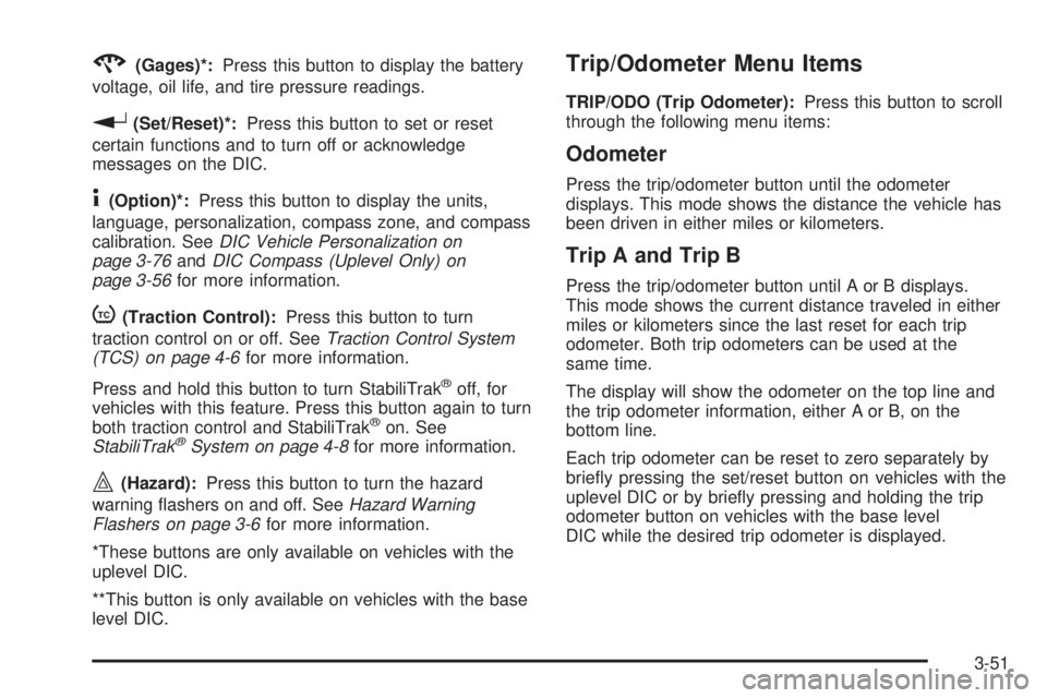 BUICK LACROSSE 2008  Owners Manual 2(Gages)*:Press this button to display the battery
voltage, oil life, and tire pressure readings.
r(Set/Reset)*:Press this button to set or reset
certain functions and to turn off or acknowledge
messa