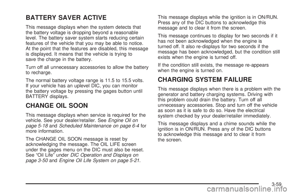 BUICK LACROSSE 2008  Owners Manual BATTERY SAVER ACTIVE
This message displays when the system detects that
the battery voltage is dropping beyond a reasonable
level. The battery saver system starts reducing certain
features of the vehi