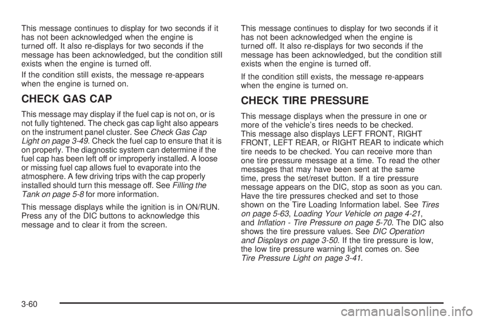BUICK LACROSSE 2008 User Guide This message continues to display for two seconds if it
has not been acknowledged when the engine is
turned off. It also re-displays for two seconds if the
message has been acknowledged, but the condi