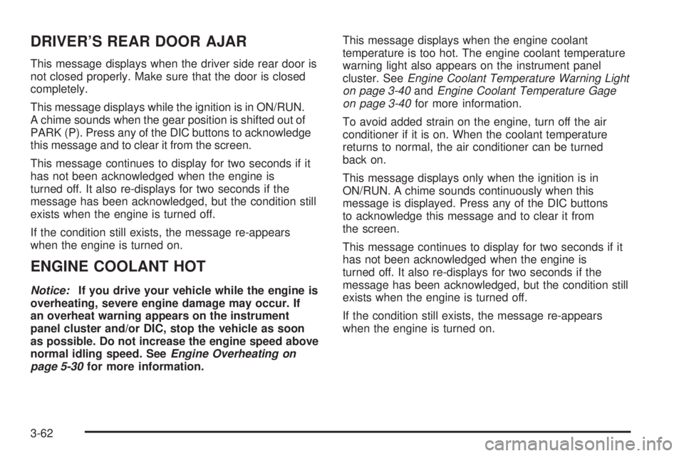 BUICK LACROSSE 2008  Owners Manual DRIVER’S REAR DOOR AJAR
This message displays when the driver side rear door is
not closed properly. Make sure that the door is closed
completely.
This message displays while the ignition is in ON/R