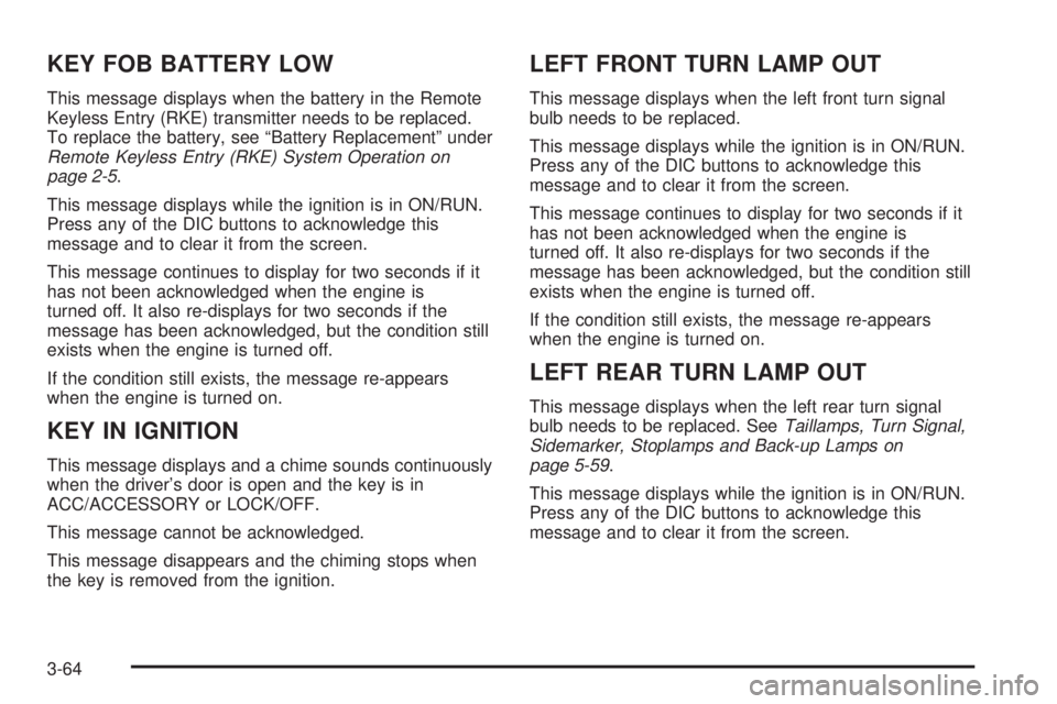 BUICK LACROSSE 2008  Owners Manual KEY FOB BATTERY LOW
This message displays when the battery in the Remote
Keyless Entry (RKE) transmitter needs to be replaced.
To replace the battery, see “Battery Replacement” under
Remote Keyles