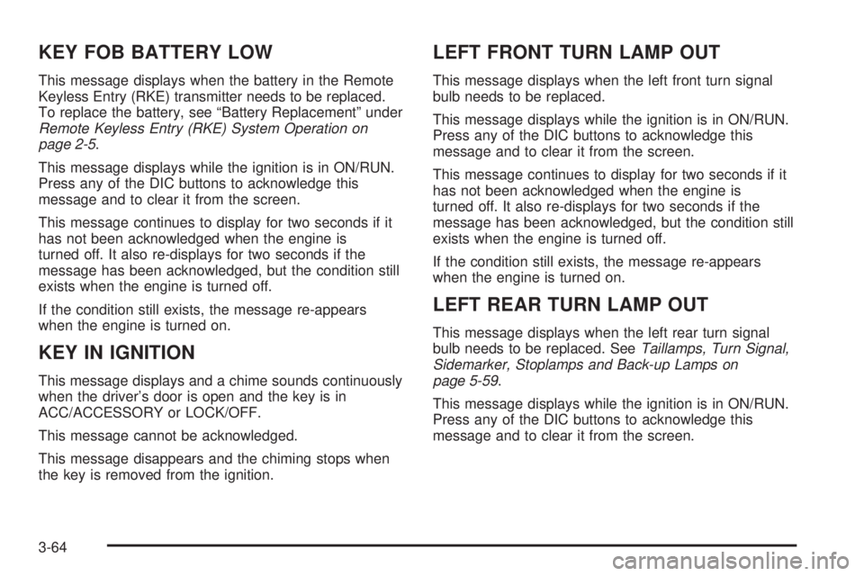BUICK LACROSSE 2008 Owners Manual KEY FOB BATTERY LOW
This message displays when the battery in the Remote
Keyless Entry (RKE) transmitter needs to be replaced.
To replace the battery, see “Battery Replacement” under
Remote Keyles BUICK LACROSSE 2008 Owners Manual KEY FOB BATTERY LOW
This message displays when the battery in the Remote
Keyless Entry (RKE) transmitter needs to be replaced.
To replace the battery, see “Battery Replacement” under
Remote Keyles