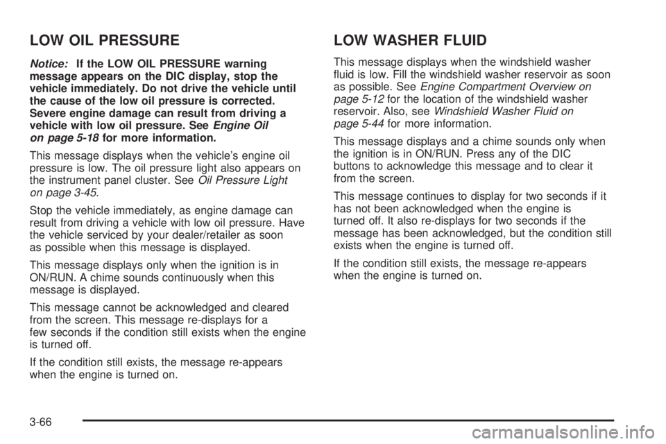 BUICK LACROSSE 2008  Owners Manual LOW OIL PRESSURE
Notice:If the LOW OIL PRESSURE warning
message appears on the DIC display, stop the
vehicle immediately. Do not drive the vehicle until
the cause of the low oil pressure is corrected.