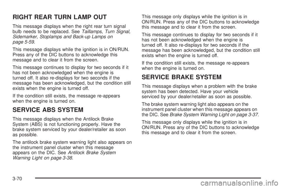 BUICK LACROSSE 2008  Owners Manual RIGHT REAR TURN LAMP OUT
This message displays when the right rear turn signal
bulb needs to be replaced. SeeTaillamps, Turn Signal,
Sidemarker, Stoplamps and Back-up Lamps on
page 5-59.
This message 