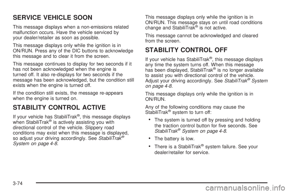 BUICK LACROSSE 2008  Owners Manual SERVICE VEHICLE SOON
This message displays when a non-emissions related
malfunction occurs. Have the vehicle serviced by
your dealer/retailer as soon as possible.
This message displays only while the 