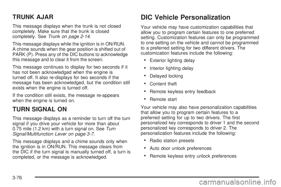 BUICK LACROSSE 2008  Owners Manual TRUNK AJAR
This message displays when the trunk is not closed
completely. Make sure that the trunk is closed
completely. SeeTrunk on page 2-14.
This message displays while the ignition is in ON/RUN.
A