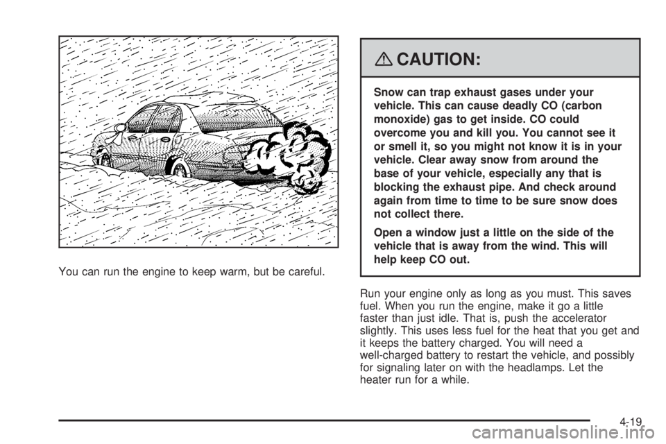 BUICK LACROSSE 2008 User Guide You can run the engine to keep warm, but be careful.
{CAUTION:
Snow can trap exhaust gases under your
vehicle. This can cause deadly CO (carbon
monoxide) gas to get inside. CO could
overcome you and k