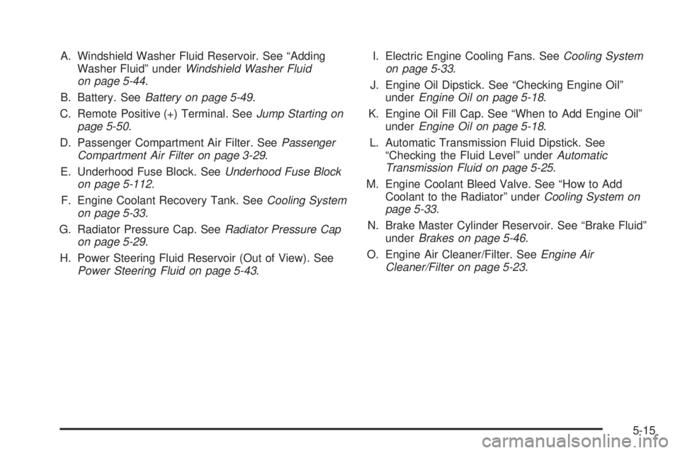 BUICK LACROSSE 2008  Owners Manual A. Windshield Washer Fluid Reservoir. See “Adding
Washer Fluid” underWindshield Washer Fluid
on page 5-44.
B. Battery. SeeBattery on page 5-49.
C. Remote Positive (+) Terminal. SeeJump Starting on