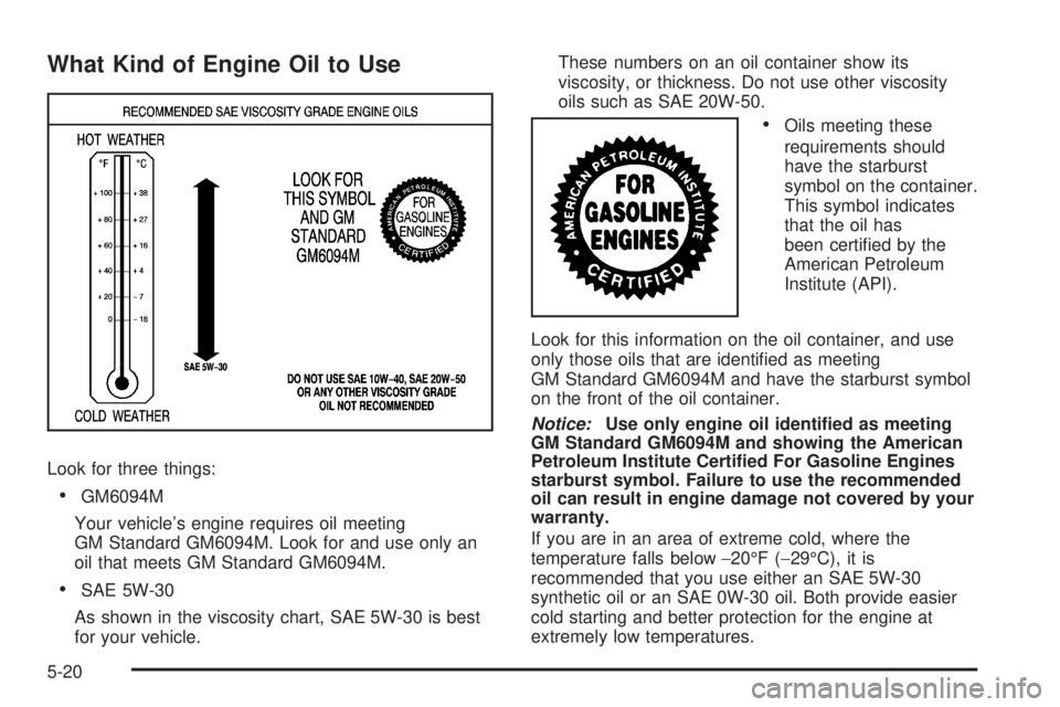 BUICK LACROSSE 2008  Owners Manual What Kind of Engine Oil to Use
Look for three things:
GM6094M
Your vehicle’s engine requires oil meeting
GM Standard GM6094M. Look for and use only an
oil that meets GM Standard GM6094M.
SAE 5W-30