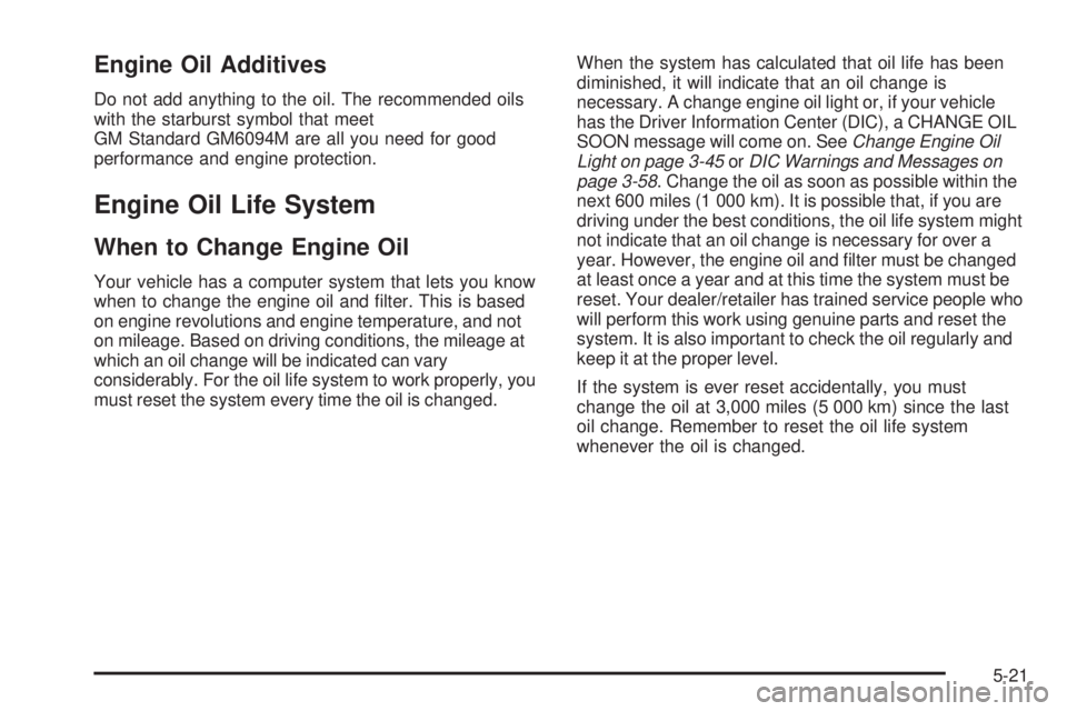 BUICK LACROSSE 2008  Owners Manual Engine Oil Additives
Do not add anything to the oil. The recommended oils
with the starburst symbol that meet
GM Standard GM6094M are all you need for good
performance and engine protection.
Engine Oi