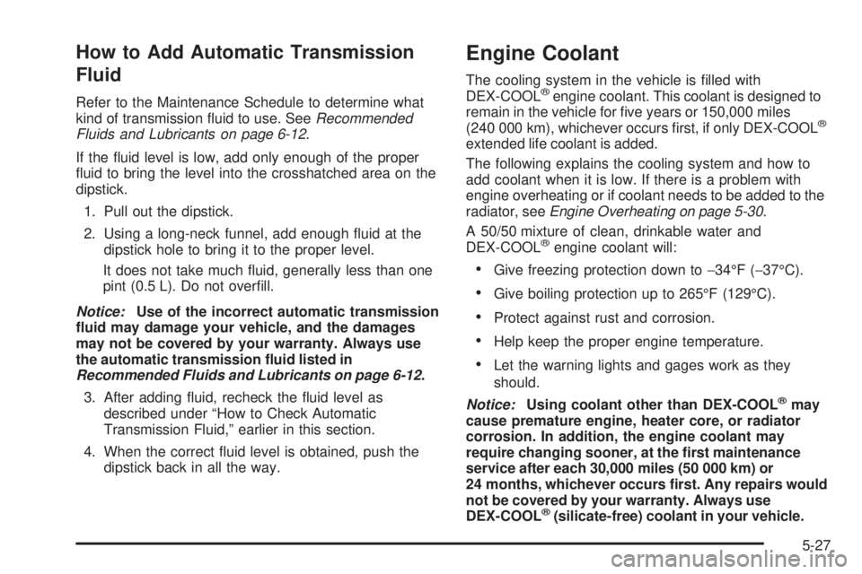 BUICK LACROSSE 2008 User Guide How to Add Automatic Transmission
Fluid
Refer to the Maintenance Schedule to determine what
kind of transmission �uid to use. SeeRecommended
Fluids and Lubricants on page 6-12.
If the �uid level is lo