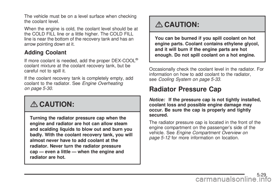 BUICK LACROSSE 2008  Owners Manual The vehicle must be on a level surface when checking
the coolant level.
When the engine is cold, the coolant level should be at
the COLD FILL line or a little higher. The COLD FILL
line is near the bo