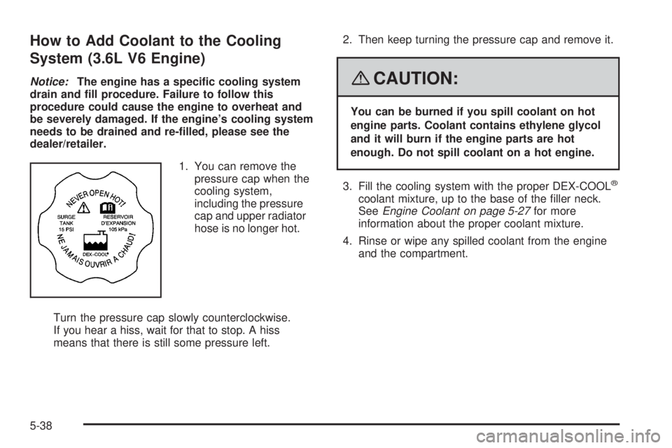 BUICK LACROSSE 2008  Owners Manual How to Add Coolant to the Cooling
System (3.6L V6 Engine)
Notice:The engine has a speci�c cooling system
drain and �ll procedure. Failure to follow this
procedure could cause the engine to overheat an
