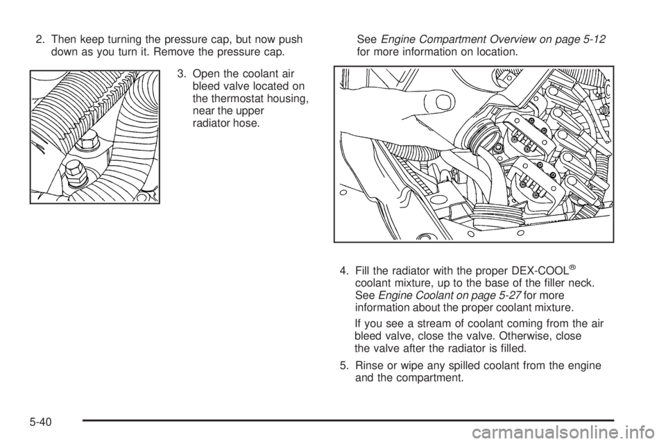 BUICK LACROSSE 2008  Owners Manual 2. Then keep turning the pressure cap, but now push
down as you turn it. Remove the pressure cap.
3. Open the coolant air
bleed valve located on
the thermostat housing,
near the upper
radiator hose.Se