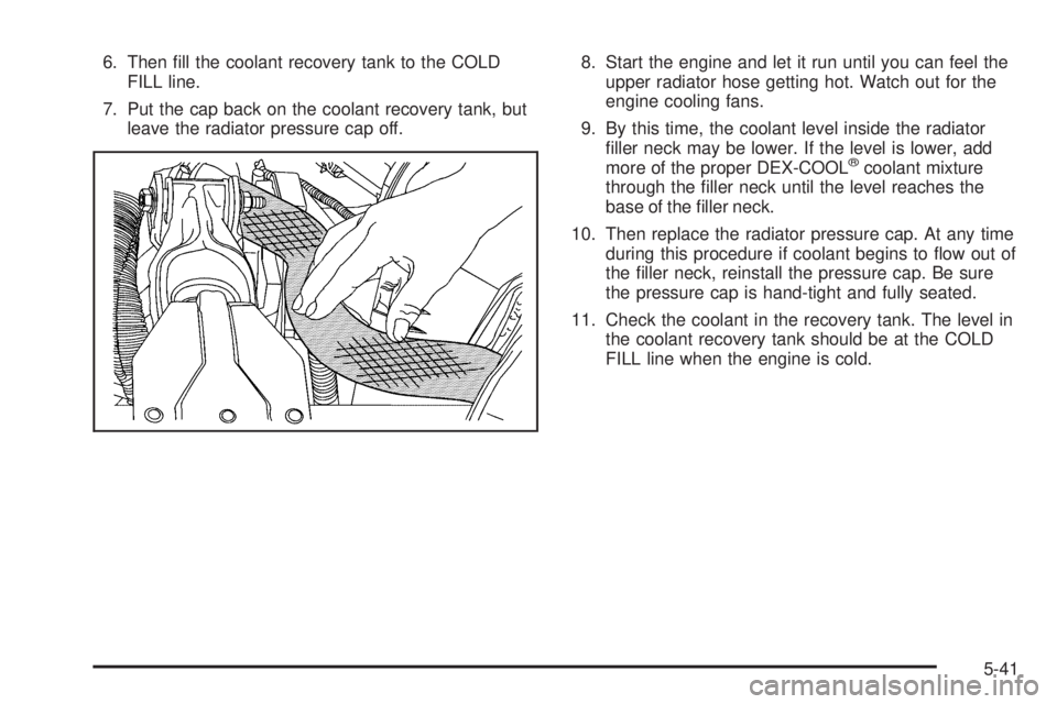 BUICK LACROSSE 2008  Owners Manual 6. Then �ll the coolant recovery tank to the COLD
FILL line.
7. Put the cap back on the coolant recovery tank, but
leave the radiator pressure cap off.8. Start the engine and let it run until you can 