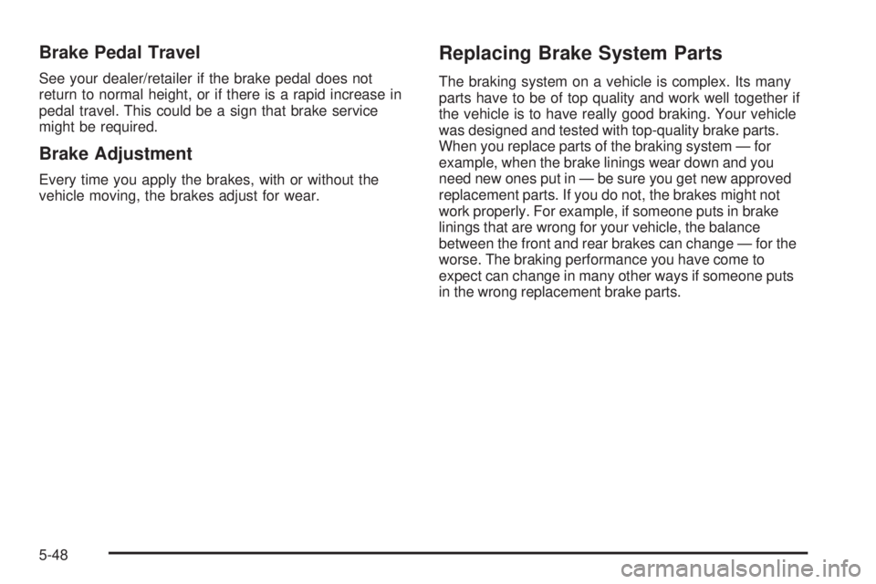 BUICK LACROSSE 2008  Owners Manual Brake Pedal Travel
See your dealer/retailer if the brake pedal does not
return to normal height, or if there is a rapid increase in
pedal travel. This could be a sign that brake service
might be requi