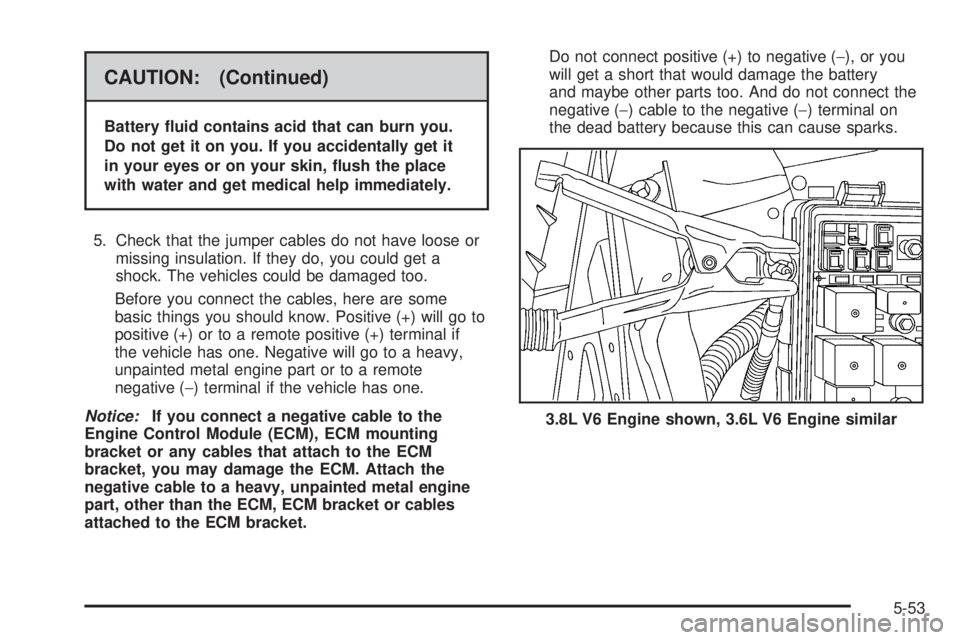 BUICK LACROSSE 2008  Owners Manual CAUTION: (Continued)
Battery �uid contains acid that can burn you.
Do not get it on you. If you accidentally get it
in your eyes or on your skin, �ush the place
with water and get medical help immedia