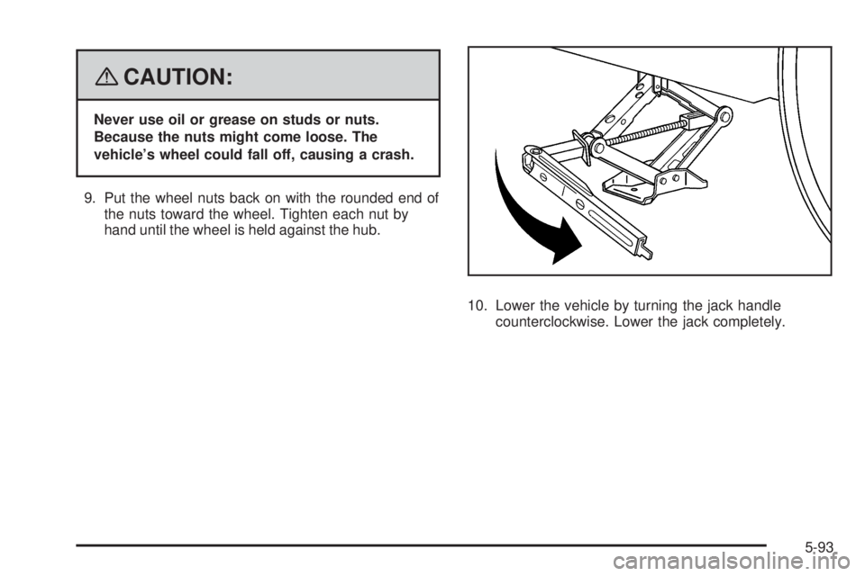 BUICK LACROSSE 2008  Owners Manual {CAUTION:
Never use oil or grease on studs or nuts.
Because the nuts might come loose. The
vehicle’s wheel could fall off, causing a crash.
9. Put the wheel nuts back on with the rounded end of
the 