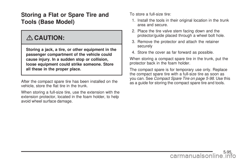 BUICK LACROSSE 2008  Owners Manual Storing a Flat or Spare Tire and
Tools (Base Model)
{CAUTION:
Storing a jack, a tire, or other equipment in the
passenger compartment of the vehicle could
cause injury. In a sudden stop or collision,
