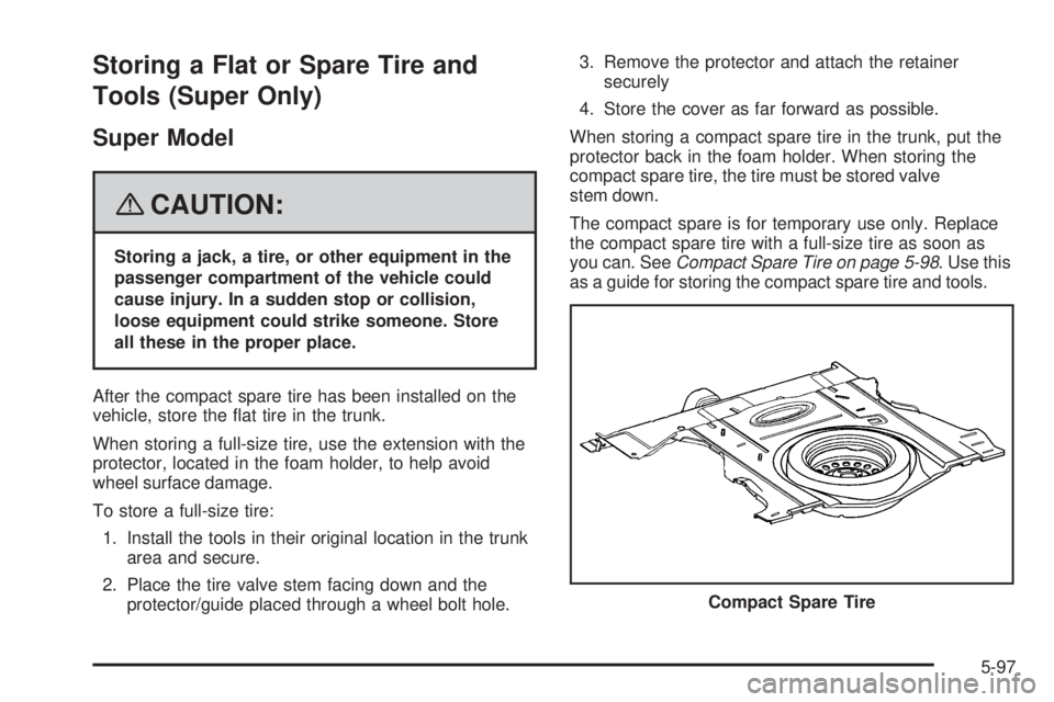 BUICK LACROSSE 2008  Owners Manual Storing a Flat or Spare Tire and
Tools (Super Only)
Super Model
{CAUTION:
Storing a jack, a tire, or other equipment in the
passenger compartment of the vehicle could
cause injury. In a sudden stop or