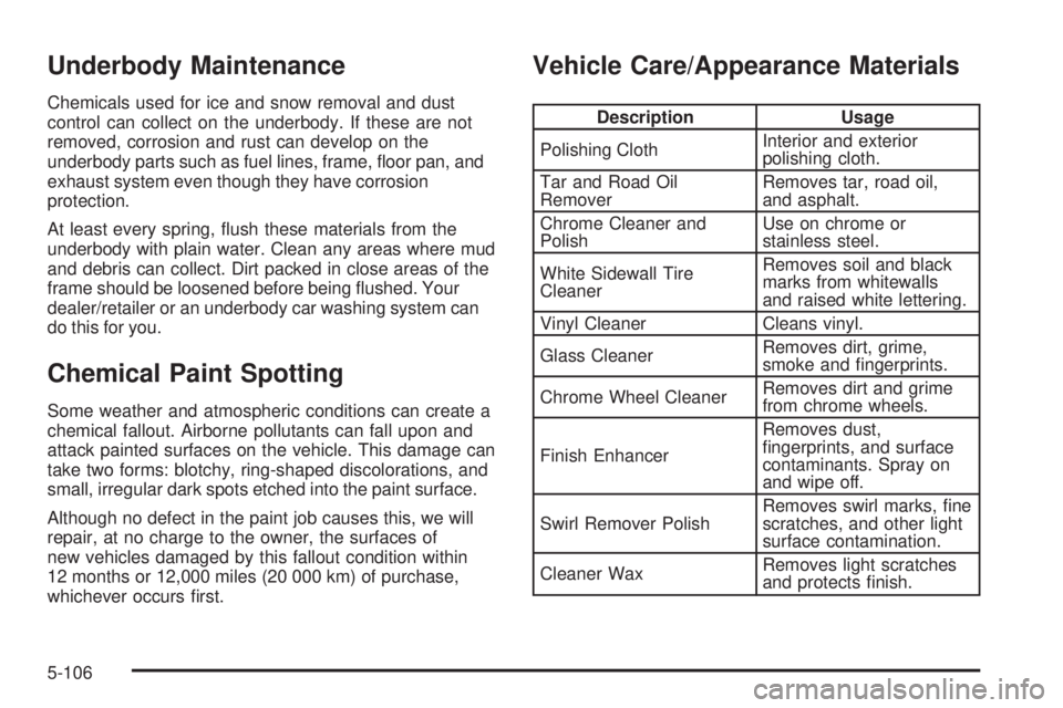 BUICK LACROSSE 2008  Owners Manual Underbody Maintenance
Chemicals used for ice and snow removal and dust
control can collect on the underbody. If these are not
removed, corrosion and rust can develop on the
underbody parts such as fue