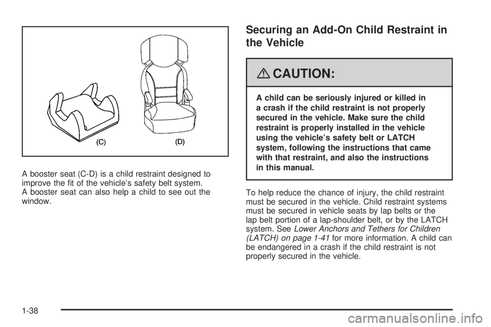 BUICK LACROSSE 2008 Service Manual A booster seat (C-D) is a child restraint designed to
improve the �t of the vehicle’s safety belt system.
A booster seat can also help a child to see out the
window.
Securing an Add-On Child Restrai