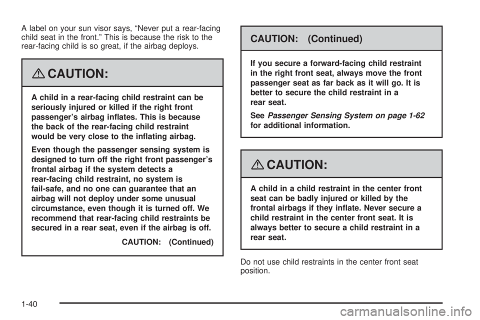 BUICK LACROSSE 2008 Service Manual A label on your sun visor says, “Never put a rear-facing
child seat in the front.” This is because the risk to the
rear-facing child is so great, if the airbag deploys.
{CAUTION:
A child in a rear