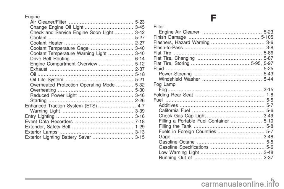 BUICK LACROSSE 2008  Owners Manual Engine
Air Cleaner/Filter.........................................5-23
Change Engine Oil Light...............................3-45
Check and Service Engine Soon Light............3-42
Coolant...........