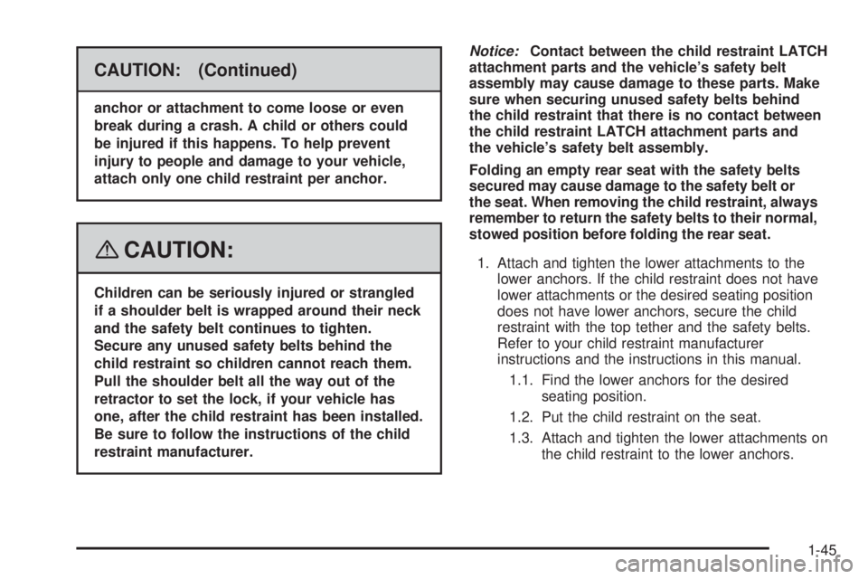 BUICK LACROSSE 2008 Service Manual CAUTION: (Continued)
anchor or attachment to come loose or even
break during a crash. A child or others could
be injured if this happens. To help prevent
injury to people and damage to your vehicle,
a