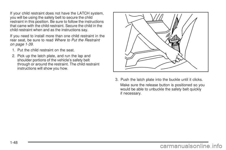 BUICK LACROSSE 2008 Workshop Manual If your child restraint does not have the LATCH system,
you will be using the safety belt to secure the child
restraint in this position. Be sure to follow the instructions
that came with the child re