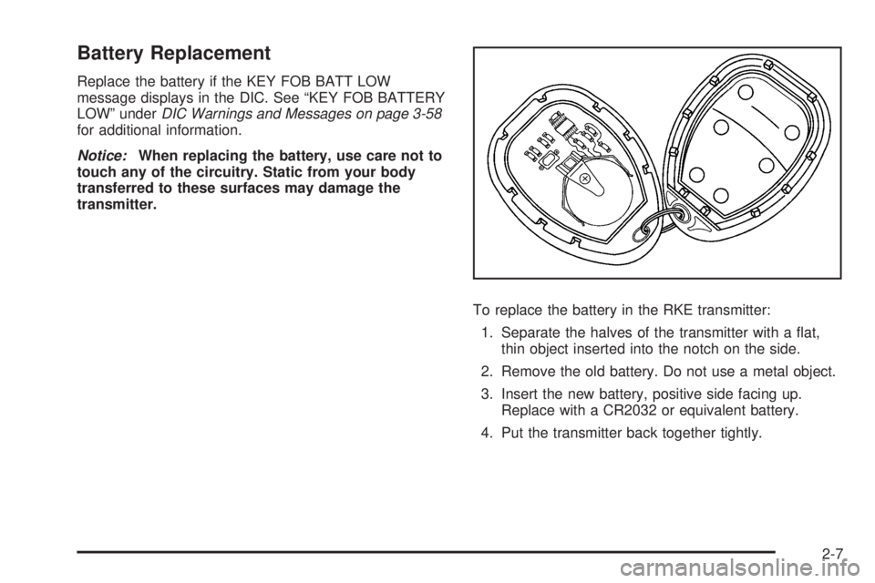 BUICK LACROSSE 2008 Manual Online Battery Replacement
Replace the battery if the KEY FOB BATT LOW
message displays in the DIC. See “KEY FOB BATTERY
LOW” underDIC Warnings and Messages on page 3-58
for additional information.
Notic