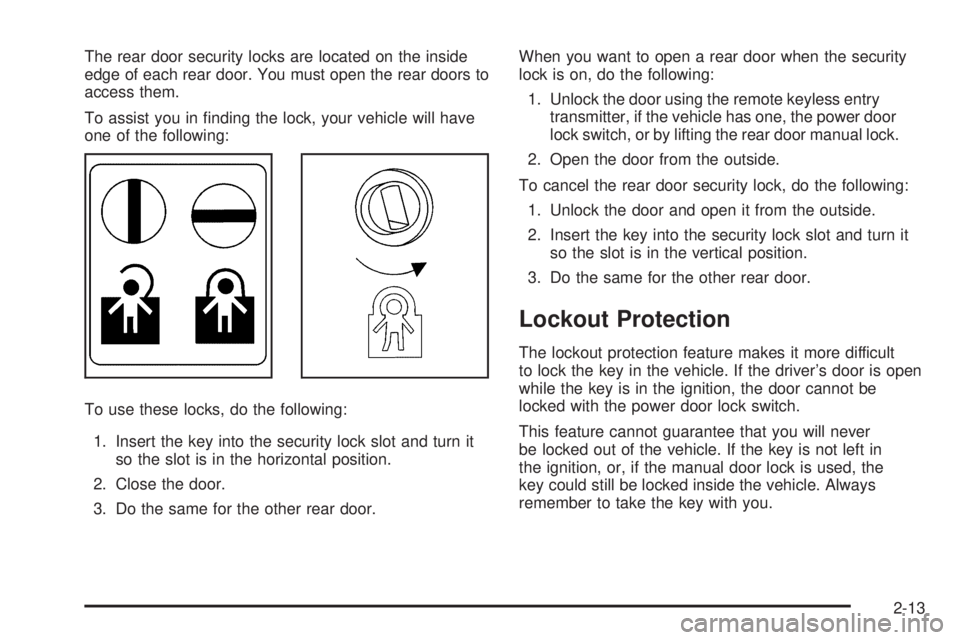 BUICK LACROSSE 2008  Owners Manual The rear door security locks are located on the inside
edge of each rear door. You must open the rear doors to
access them.
To assist you in �nding the lock, your vehicle will have
one of the followin