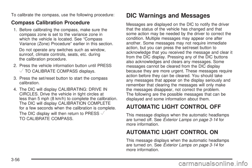 BUICK LUCERNE 2008  Owners Manual To calibrate the compass, use the following procedure:
Compass Calibration Procedure
1. Before calibrating the compass, make sure the
compass zone is set to the variance zone in
which the vehicle is l