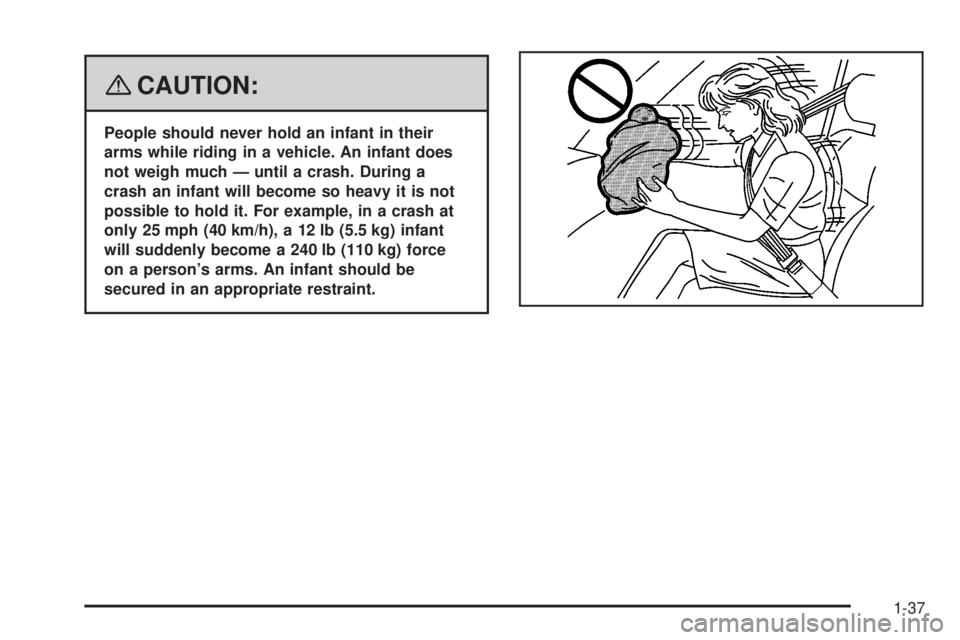 BUICK LUCERNE 2008 Service Manual {CAUTION:
People should never hold an infant in their
arms while riding in a vehicle. An infant does
not weigh much — until a crash. During a
crash an infant will become so heavy it is not
possible 