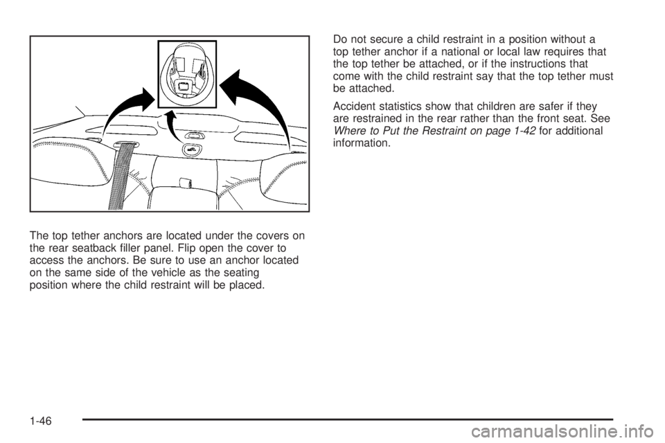 BUICK LUCERNE 2008 Service Manual The top tether anchors are located under the covers on
the rear seatback �ller panel. Flip open the cover to
access the anchors. Be sure to use an anchor located
on the same side of the vehicle as the