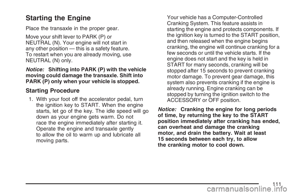 BUICK LACROSSE 2007  Owners Manual Starting the Engine
Place the transaxle in the proper gear.
Move your shift lever to PARK (P) or
NEUTRAL (N). Your engine will not start in
any other position — this is a safety feature.
To restart 