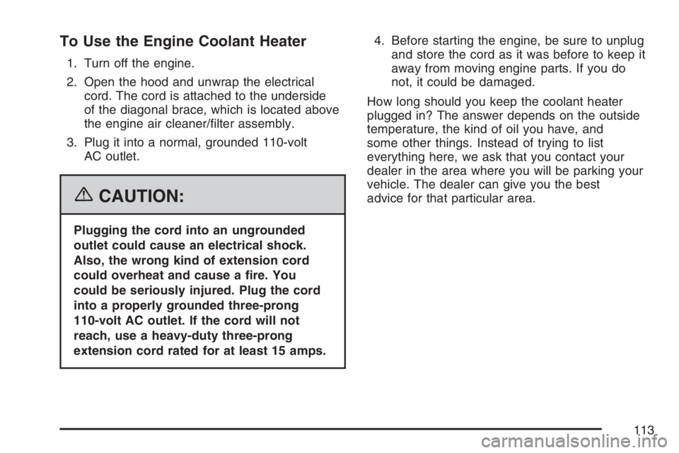 BUICK LACROSSE 2007  Owners Manual To Use the Engine Coolant Heater
1. Turn off the engine.
2. Open the hood and unwrap the electrical
cord. The cord is attached to the underside
of the diagonal brace, which is located above
the engine