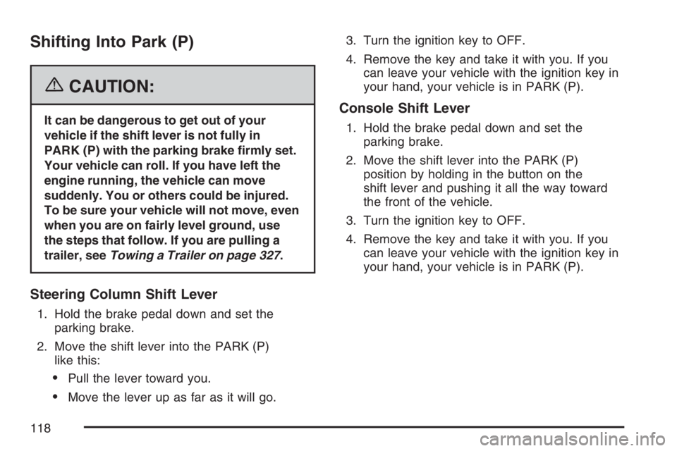 BUICK LACROSSE 2007  Owners Manual Shifting Into Park (P)
{CAUTION:
It can be dangerous to get out of your
vehicle if the shift lever is not fully in
PARK (P) with the parking brake �rmly set.
Your vehicle can roll. If you have left th