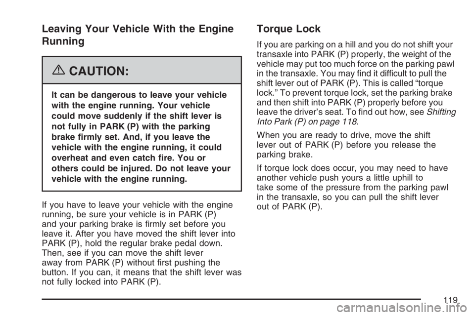 BUICK LACROSSE 2007  Owners Manual Leaving Your Vehicle With the Engine
Running
{CAUTION:
It can be dangerous to leave your vehicle
with the engine running. Your vehicle
could move suddenly if the shift lever is
not fully in PARK (P) w