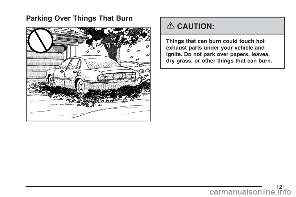 BUICK LACROSSE 2007 Owners Manual Parking Over Things That Burn
{CAUTION:
Things that can burn could touch hot
exhaust parts under your vehicle and
ignite. Do not park over papers, leaves,
dry grass, or other things that can burn.
121 BUICK LACROSSE 2007 Owners Manual Parking Over Things That Burn
{CAUTION:
Things that can burn could touch hot
exhaust parts under your vehicle and
ignite. Do not park over papers, leaves,
dry grass, or other things that can burn.
121
