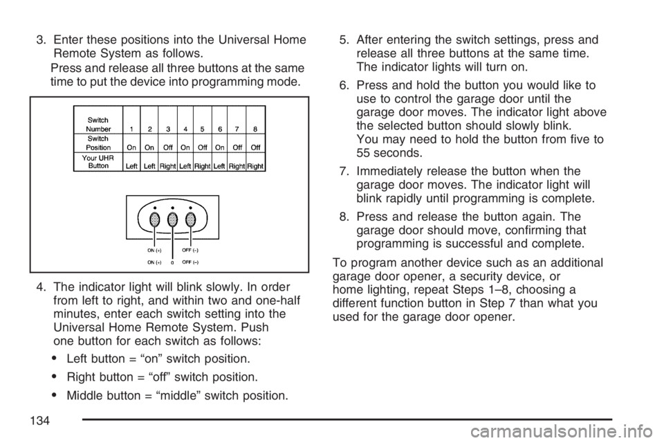 BUICK LACROSSE 2007 Owners Manual 3. Enter these positions into the Universal Home
Remote System as follows.
Press and release all three buttons at the same
time to put the device into programming mode.
4. The indicator light will bli BUICK LACROSSE 2007 Owners Manual 3. Enter these positions into the Universal Home
Remote System as follows.
Press and release all three buttons at the same
time to put the device into programming mode.
4. The indicator light will bli
