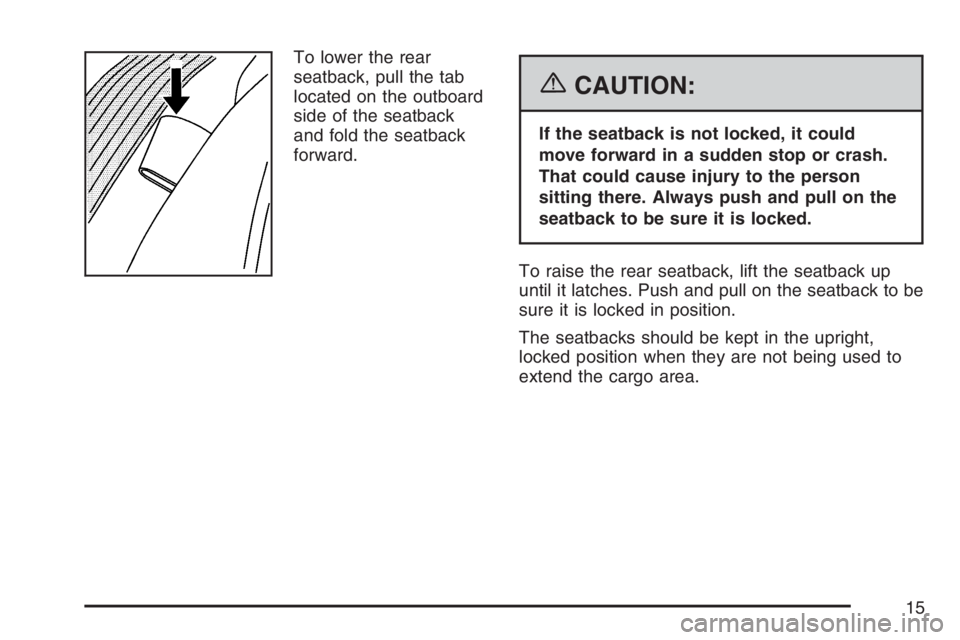 BUICK LACROSSE 2007 User Guide To lower the rear
seatback, pull the tab
located on the outboard
side of the seatback
and fold the seatback
forward.
{CAUTION:
If the seatback is not locked, it could
move forward in a sudden stop or 