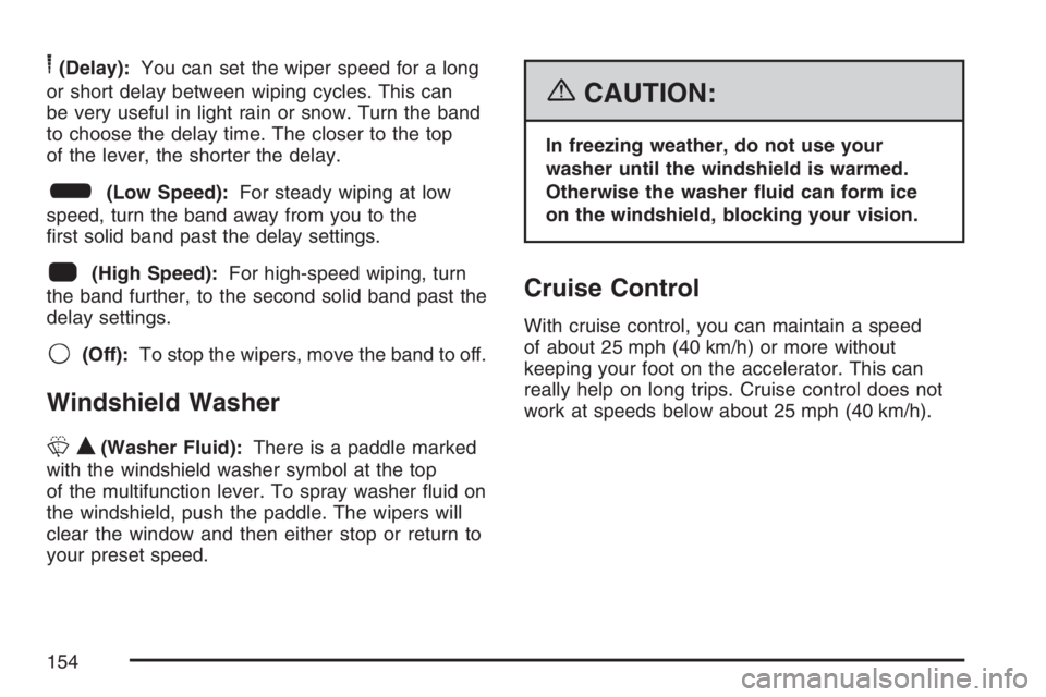 BUICK LACROSSE 2007  Owners Manual 6(Delay):You can set the wiper speed for a long
or short delay between wiping cycles. This can
be very useful in light rain or snow. Turn the band
to choose the delay time. The closer to the top
of th