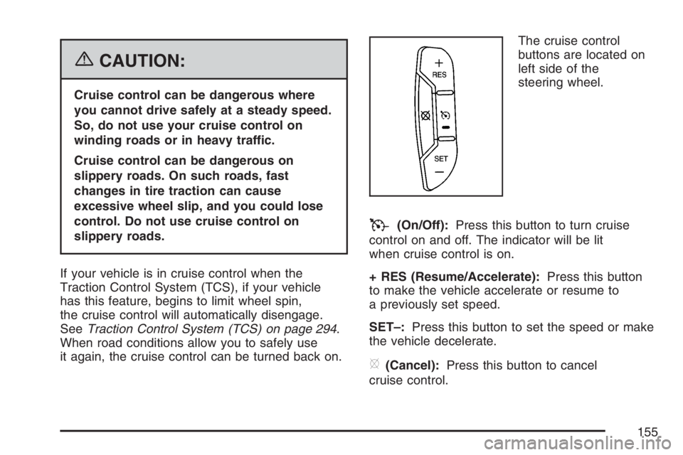 BUICK LACROSSE 2007  Owners Manual {CAUTION:
Cruise control can be dangerous where
you cannot drive safely at a steady speed.
So, do not use your cruise control on
winding roads or in heavy traffic.
Cruise control can be dangerous on
s