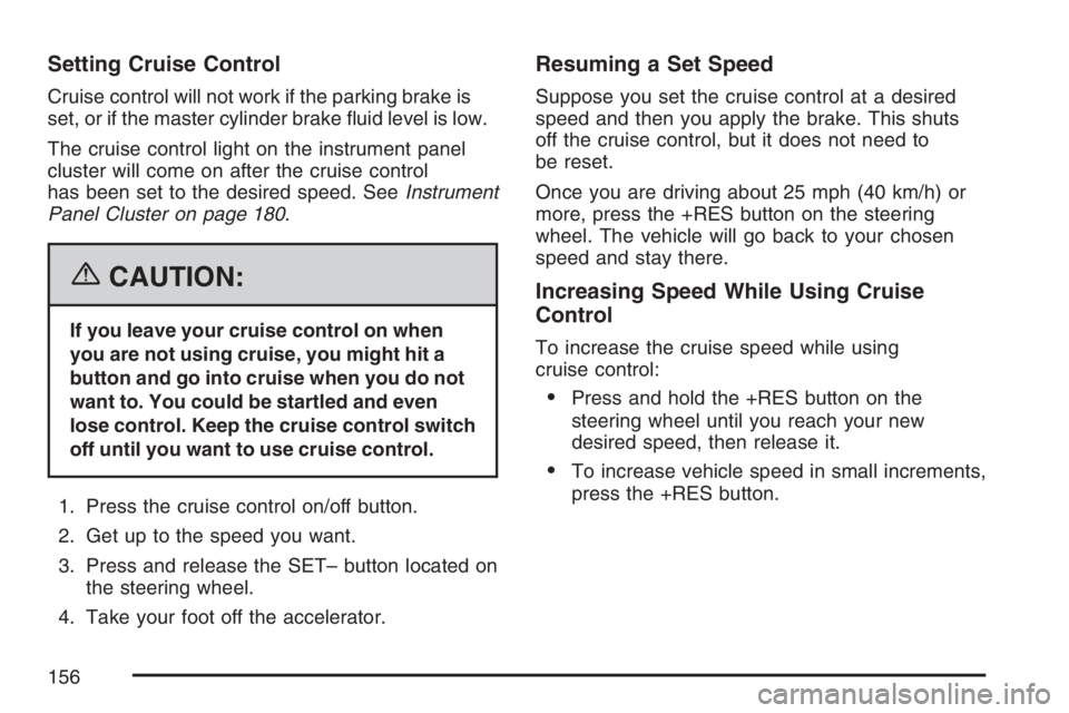 BUICK LACROSSE 2007  Owners Manual Setting Cruise Control
Cruise control will not work if the parking brake is
set, or if the master cylinder brake �uid level is low.
The cruise control light on the instrument panel
cluster will come o