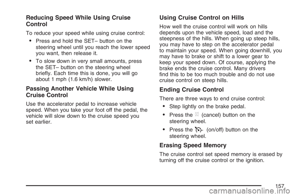 BUICK LACROSSE 2007  Owners Manual Reducing Speed While Using Cruise
Control
To reduce your speed while using cruise control:
Press and hold the SET– button on the
steering wheel until you reach the lower speed
you want, then releas