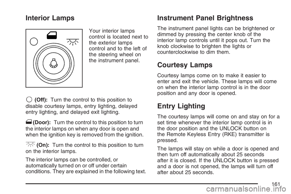 BUICK LACROSSE 2007  Owners Manual Interior Lamps
Your interior lamps
control is located next to
the exterior lamps
control and to the left of
the steering wheel on
the instrument panel.
9(Off):Turn the control to this position to
disa