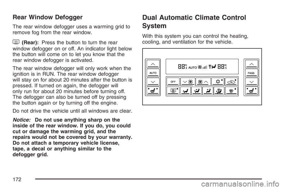 BUICK LACROSSE 2007 Owners Manual Rear Window Defogger
The rear window defogger uses a warming grid to
remove fog from the rear window.
<(Rear):Press the button to turn the rear
window defogger on or off. An indicator light below
the BUICK LACROSSE 2007 Owners Manual Rear Window Defogger
The rear window defogger uses a warming grid to
remove fog from the rear window.
<(Rear):Press the button to turn the rear
window defogger on or off. An indicator light below
the