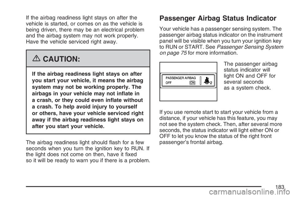 BUICK LACROSSE 2007 Owners Manual If the airbag readiness light stays on after the
vehicle is started, or comes on as the vehicle is
being driven, there may be an electrical problem
and the airbag system may not work properly.
Have th BUICK LACROSSE 2007 Owners Manual If the airbag readiness light stays on after the
vehicle is started, or comes on as the vehicle is
being driven, there may be an electrical problem
and the airbag system may not work properly.
Have th