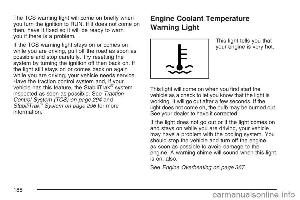 BUICK LACROSSE 2007  Owners Manual The TCS warning light will come on brie�y when
you turn the ignition to RUN. If it does not come on
then, have it �xed so it will be ready to warn
you if there is a problem.
If the TCS warning light s